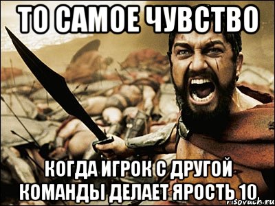 То самое чувство когда игрок с другой команды делает ярость 10, Мем Это Спарта