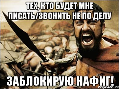 Тех, кто будет мне писать/звонить не по делу ЗАБЛОКИРУЮ НАФИГ!, Мем Это Спарта