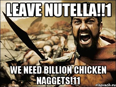 LEAVE NUTELLA!!1 WE NEED BILLION CHICKEN NAGGETS!11, Мем Это Спарта