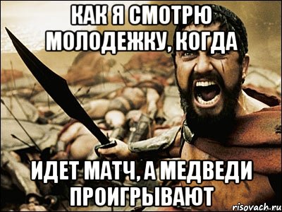 как я смотрю молодежку, когда идет матч, а медведи проигрывают, Мем Это Спарта