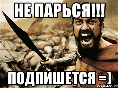 НЕ ПАРЬСЯ!!! ПОДПИШЕТСЯ =), Мем Это Спарта