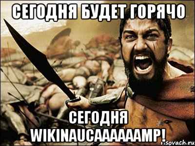 Сегодня будет горячо сегодня WikiNAUCaaaaaamp!, Мем Это Спарта