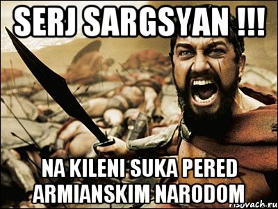 SERJ SARGSYAN !!! NA KILENI SUKA PERED ARMIANSKIM NARODOM, Мем Это Спарта