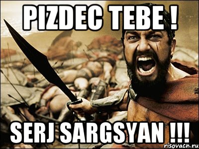 PIZDEC TEBE ! SERJ SARGSYAN !!!, Мем Это Спарта