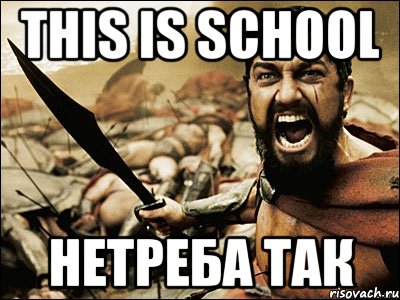 This is school Нетреба так, Мем Это Спарта