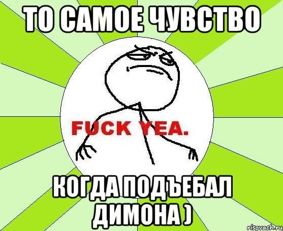 то самое чувство когда подъебал димона ), Мем фак е