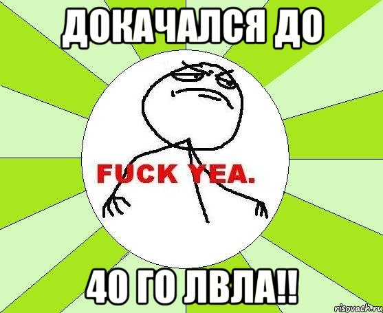 докачался до 40 го лвла!!, Мем фак е