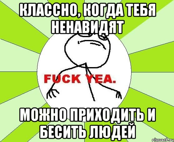 классно, когда тебя ненавидят можно приходить и бесить людей, Мем фак е