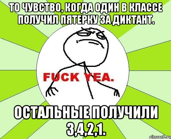 То чувство, когда один в классе получил пятерку за диктант. Остальные получили 3,4,2,1., Мем фак е