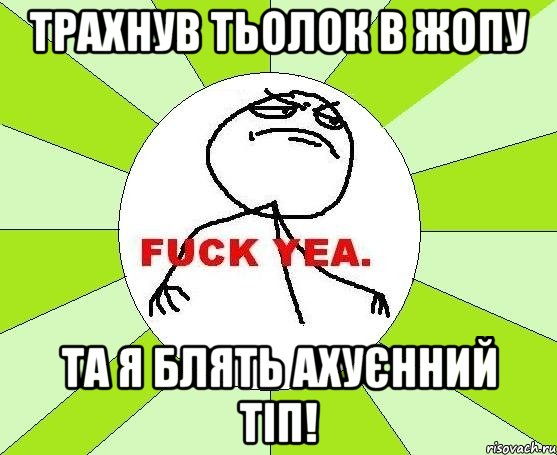 Трахнув тьолок в жопу Та я блять ахуєнний тіп!, Мем фак е