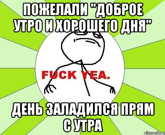 пожелали "Доброе утро и хорошего дня" День заладился прям с утра, Мем фак е