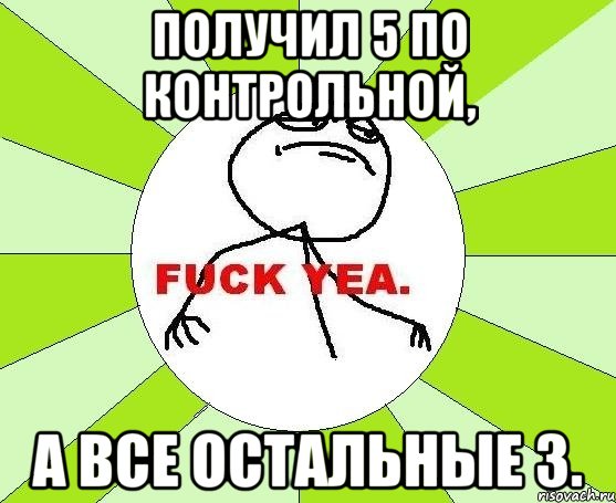 Получил 5 по контрольной, а все остальные 3., Мем фак е