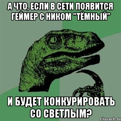 а что, если в сети появится геймер с ником "тёмный" и будет конкурировать со светлым?, Мем Филосораптор