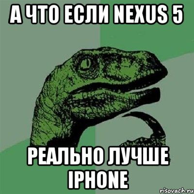 а что если nexus 5 реально лучше iphone, Мем Филосораптор