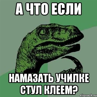 а что если намазать училке стул клеем?, Мем Филосораптор