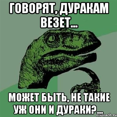 говорят, дуракам везет... может быть, не такие уж они и дураки?..., Мем Филосораптор