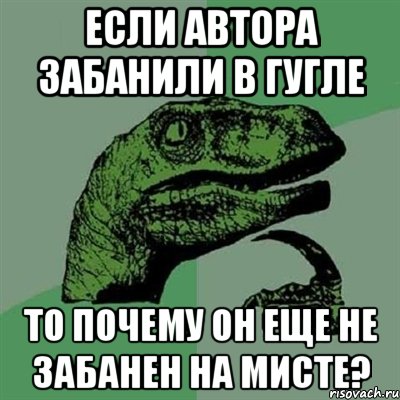 если автора забанили в гугле то почему он еще не забанен на мисте?, Мем Филосораптор