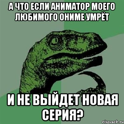 а что если аниматор моего любимого ониме умрёт и не выйдет новая серия?, Мем Филосораптор