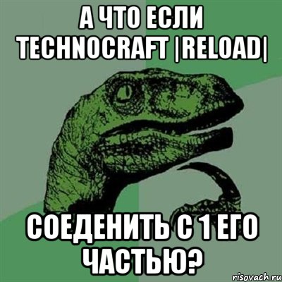 а что если technocraft |reload| соеденить с 1 его частью?, Мем Филосораптор