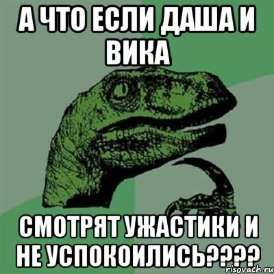 а что если даша и вика смотрят ужастики и не успокоились???, Мем Филосораптор