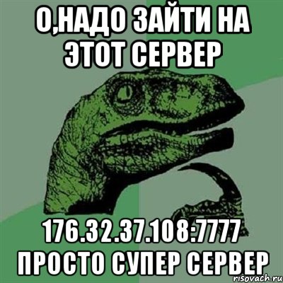 о,надо зайти на этот сервер 176.32.37.108:7777 просто супер сервер, Мем Филосораптор