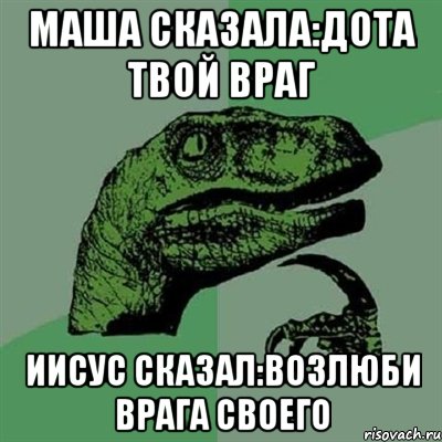 маша сказала:дота твой враг иисус сказал:возлюби врага своего, Мем Филосораптор