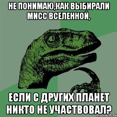 не понимаю,как выбирали мисс вселенной, если с других планет никто не участвовал?, Мем Филосораптор