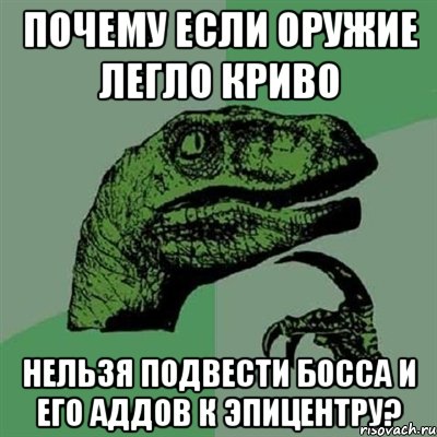 почему если оружие легло криво нельзя подвести босса и его аддов к эпицентру?, Мем Филосораптор