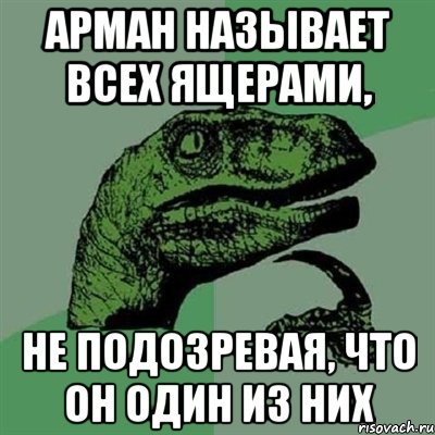 арман называет всех ящерами, не подозревая, что он один из них, Мем Филосораптор