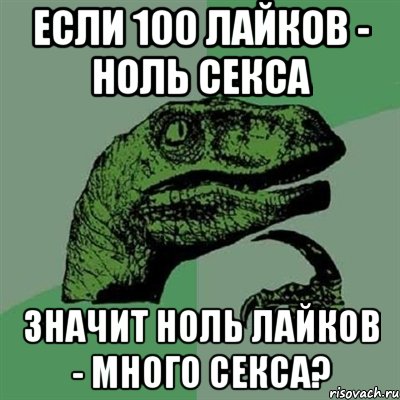 если 100 лайков - ноль секса значит ноль лайков - много секса?, Мем Филосораптор