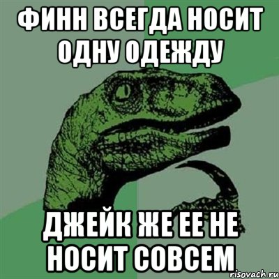 Финн всегда носит одну одежду Джейк же ее не носит совсем, Мем Филосораптор