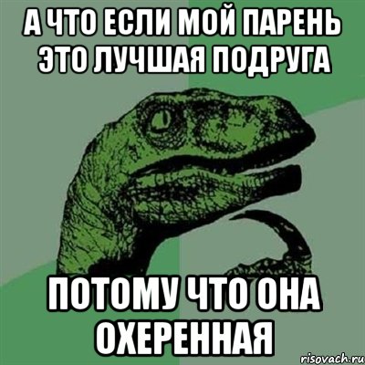 А что если мой парень это лучшая подруга Потому что она охеренная, Мем Филосораптор