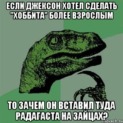 Если Джексон хотел сделать "Хоббита" более взрослым то зачем он вставил туда Радагаста на зайцах?, Мем Филосораптор