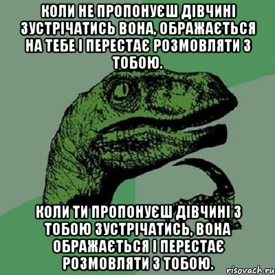 коли не пропонуєш дівчині зустрічатись вона, ображається на тебе і перестає розмовляти з тобою. коли ти пропонуєш дівчині з тобою зустрічатись, вона ображається і перестає розмовляти з тобою., Мем Филосораптор