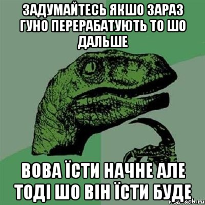 Задумайтесь якшо зараз гуно перерабатують то шо дальше Вова їсти начне але тоді шо він їсти буде, Мем Филосораптор