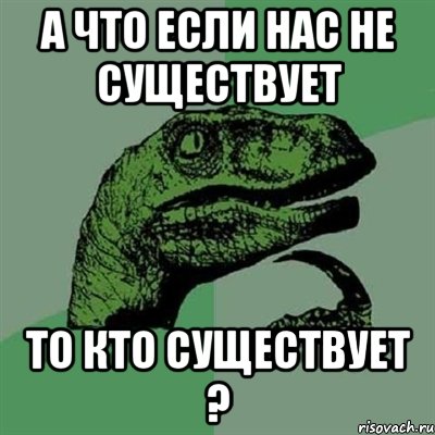 А что если нас не существует то кто существует ?, Мем Филосораптор