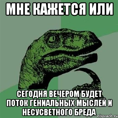 мне кажется или сегодня вечером будет поток гениальных мыслей и несусветного бреда, Мем Филосораптор