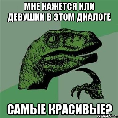 Мне кажется или девушки в этом диалоге Самые красивые?, Мем Филосораптор