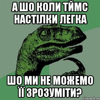 А шо коли ТЙМС настілки легка шо ми не можемо її зрозуміти?, Мем Филосораптор