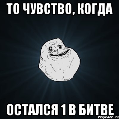 то чувство, когда остался 1 в битве, Мем Forever Alone