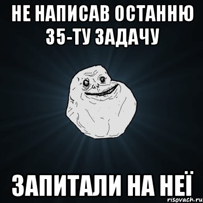 не написав останню 35-ту задачу запитали на неї, Мем Forever Alone