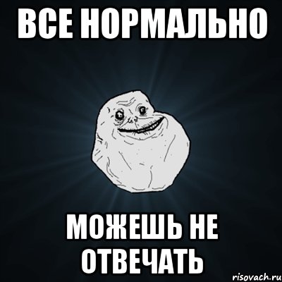 все нормально можешь не отвечать, Мем Forever Alone