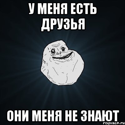 у меня есть друзья они меня не знают, Мем Forever Alone