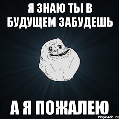 я знаю ты в будущем забудешь а я пожалею, Мем Forever Alone