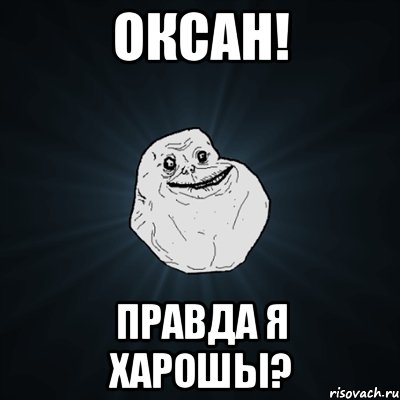 оксан! правда я харошы?, Мем Forever Alone