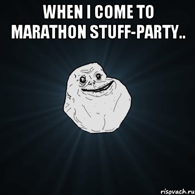 when i come to marathon stuff-party.. , Мем Forever Alone