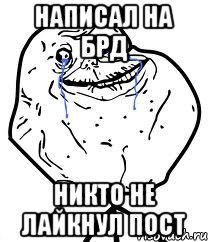 написал на БРД никто не лайкнул пост, Мем Forever Alone