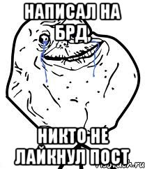 написал на БРД, никто не лайкнул пост, Мем Forever Alone