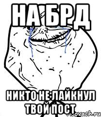 на БРД никто не лайкнул твой пост, Мем Forever Alone