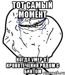 ТОТ САМЫЙ МОМЕНТ КОГДА УМЕР ОТ КРОВОТЕЧЕНИЯ РЯДОМ С БИНТОМ, Мем Forever Alone